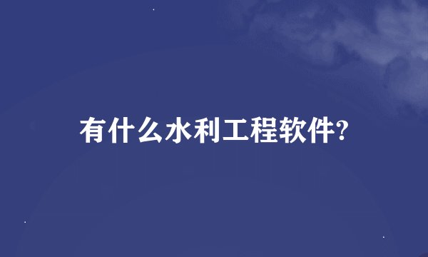 有什么水利工程软件?