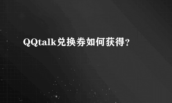 QQtalk兑换券如何获得？