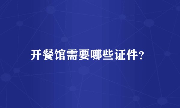 开餐馆需要哪些证件？