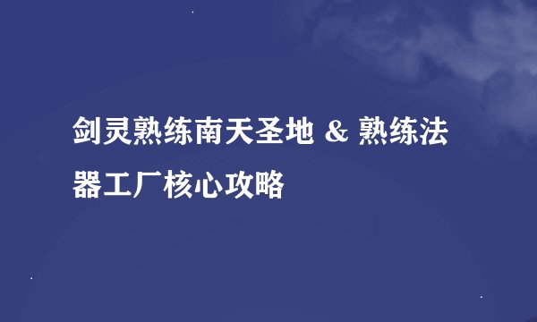 剑灵熟练南天圣地 & 熟练法器工厂核心攻略