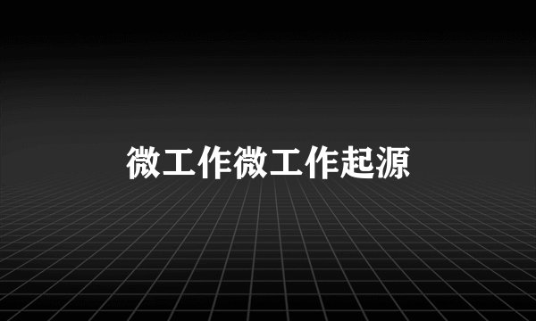 微工作微工作起源