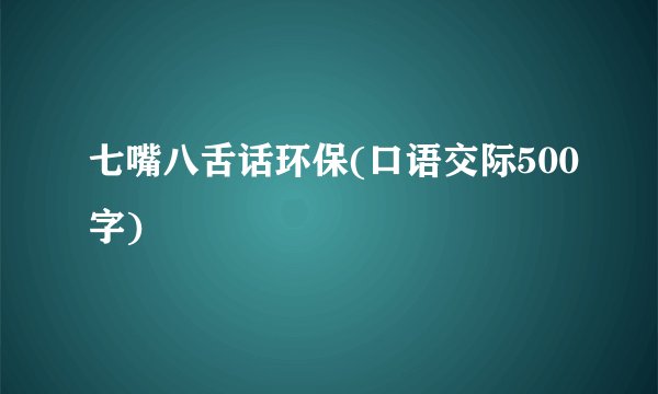 七嘴八舌话环保(口语交际500字)