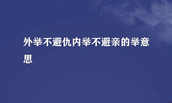外举不避仇内举不避亲的举意思