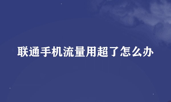 联通手机流量用超了怎么办