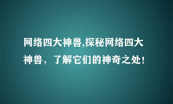 网络四大神兽,探秘网络四大神兽，了解它们的神奇之处！