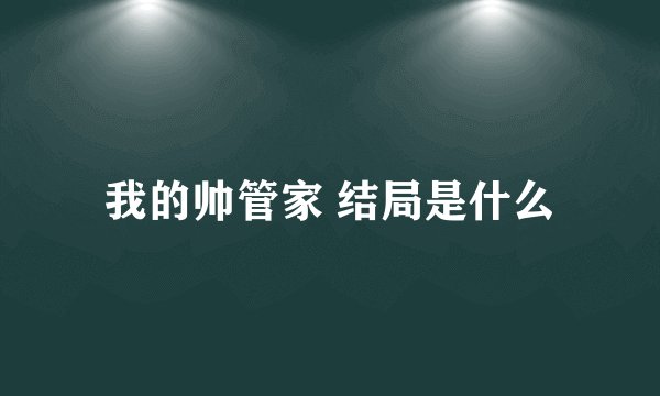 我的帅管家 结局是什么