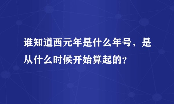 谁知道西元年是什么年号,是从什么时候开始算起的?