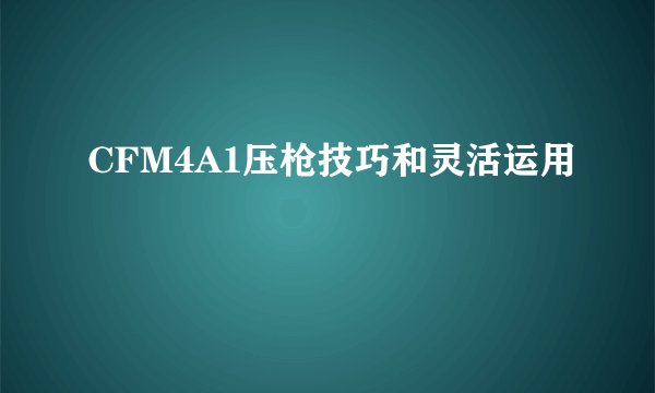 CFM4A1压枪技巧和灵活运用