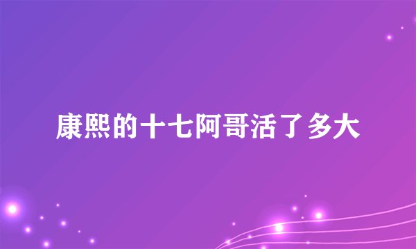 康熙的十七阿哥活了多大