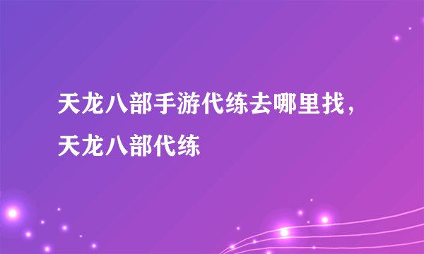 天龙八部手游代练去哪里找，天龙八部代练