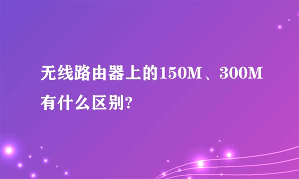 无线路由器上的150M、300M有什么区别?