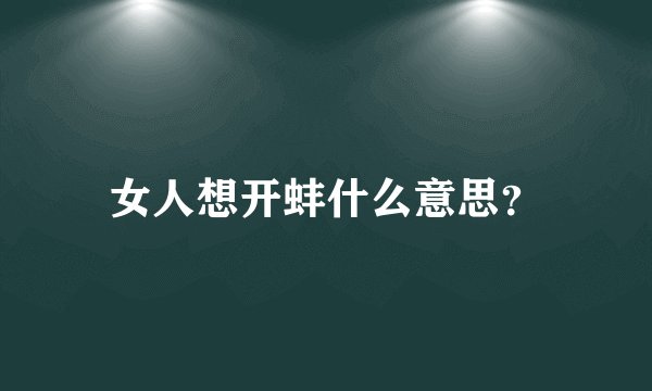 女人想开蚌什么意思？