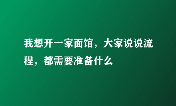 我想开一家面馆，大家说说流程，都需要准备什么