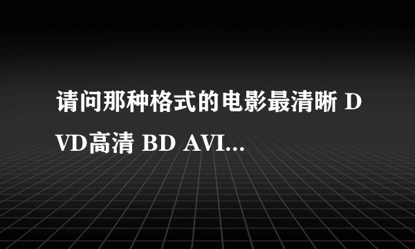 请问那种格式的电影最清晰 DVD高清 BD AVI MKV HDTV 720P 1080P 1080I