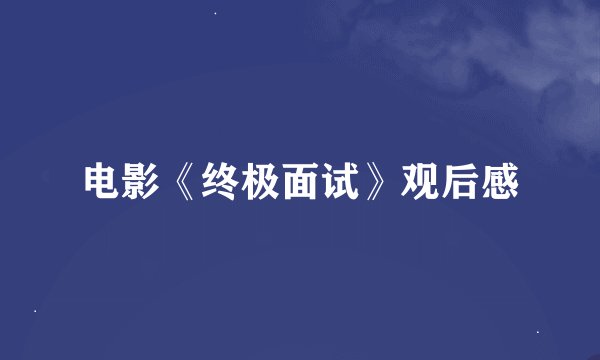 电影《终极面试》观后感