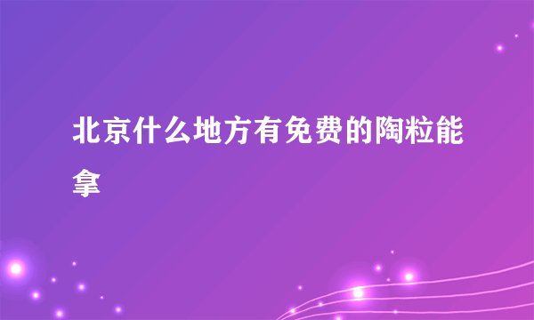 北京什么地方有免费的陶粒能拿