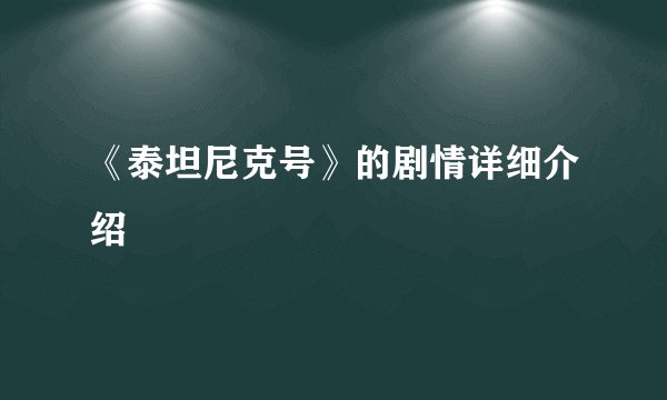 《泰坦尼克号》的剧情详细介绍