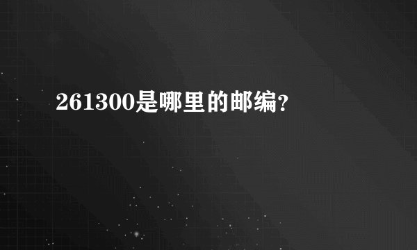261300是哪里的邮编？
