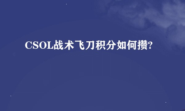 CSOL战术飞刀积分如何攒?