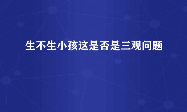 生不生小孩这是否是三观问题
