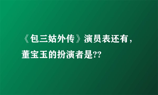 《包三姑外传》演员表还有，董宝玉的扮演者是??