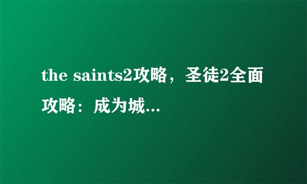 the saints2攻略，圣徒2全面攻略：成为城市犯罪头目