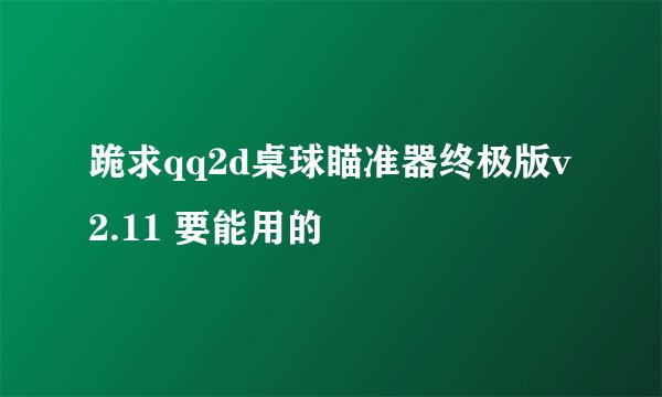 跪求qq2d桌球瞄准器终极版v2.11 要能用的
