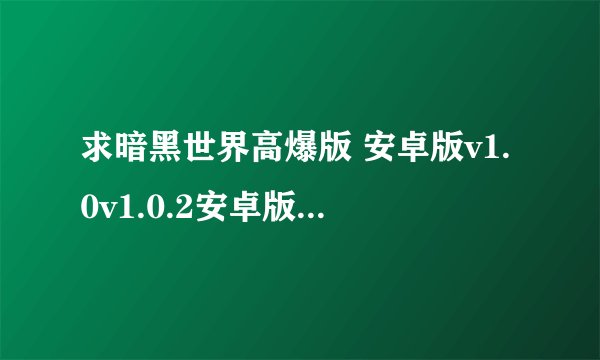 求暗黑世界高爆版 安卓版v1.0v1.0.2安卓版手机直装网盘下载链接