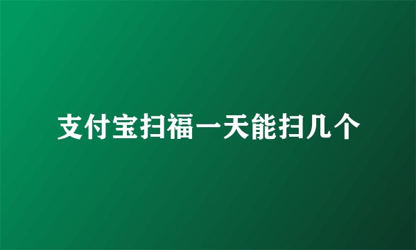 支付宝扫福一天能扫几个