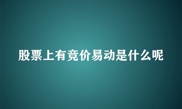 股票上有竞价易动是什么呢