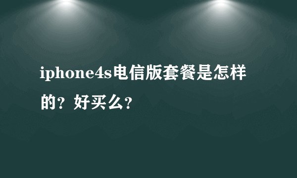 iphone4s电信版套餐是怎样的？好买么？