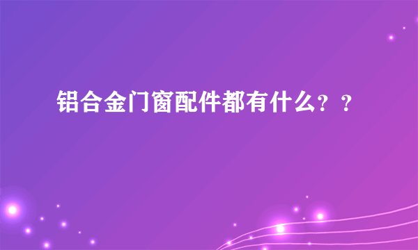 铝合金门窗配件都有什么？？