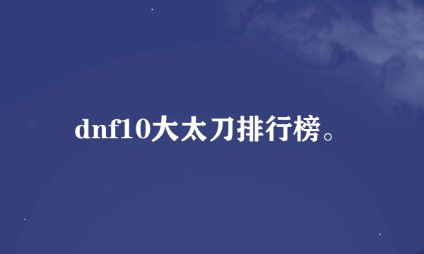 dnf10大太刀排行榜。