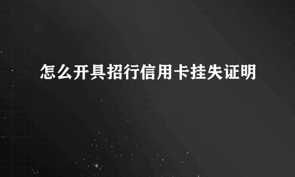 怎么开具招行信用卡挂失证明