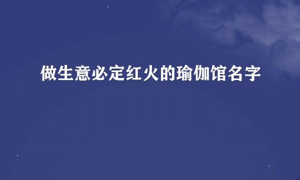 做生意必定红火的瑜伽馆名字