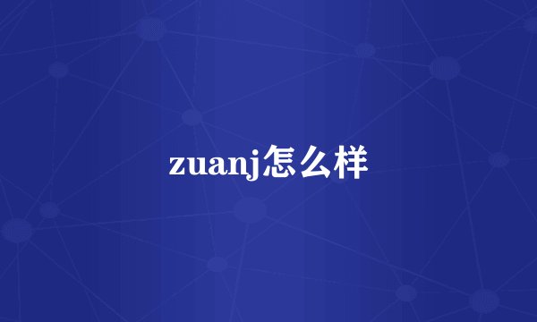 zuanj怎么样