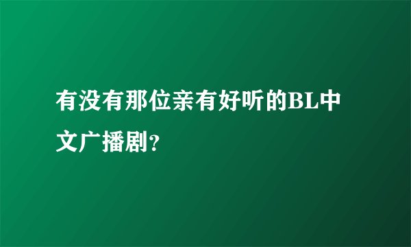 有没有那位亲有好听的BL中文广播剧？