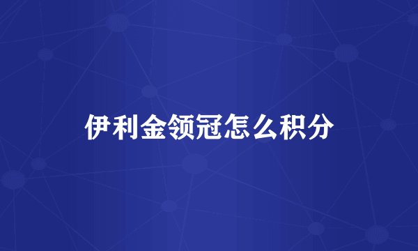 伊利金领冠怎么积分