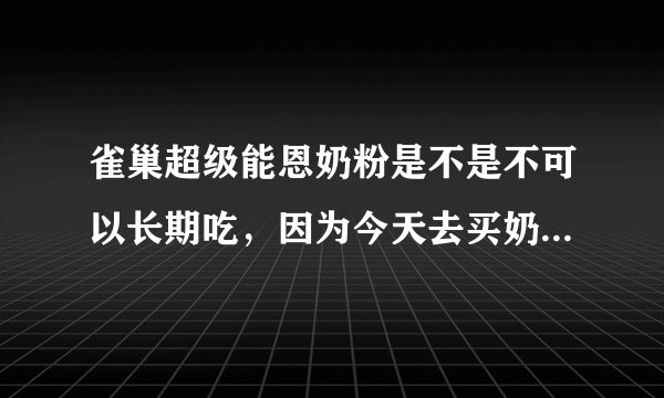 雀巢超级能恩奶粉是不是不可以长期吃，因为今天去买奶粉时，销售员这样说