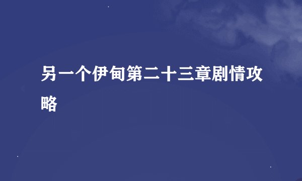 另一个伊甸第二十三章剧情攻略