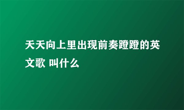 天天向上里出现前奏蹬蹬的英文歌 叫什么