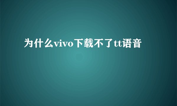 为什么vivo下载不了tt语音