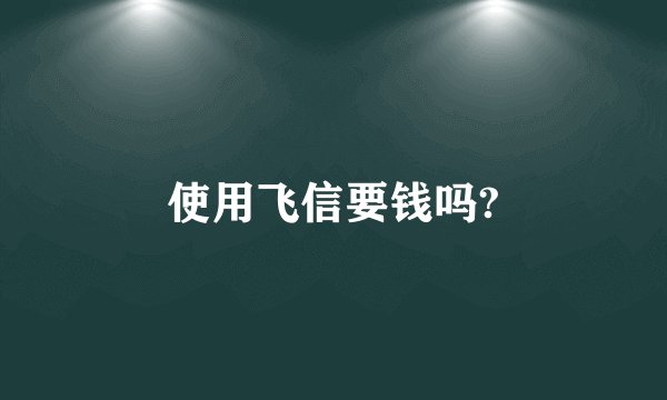 使用飞信要钱吗?