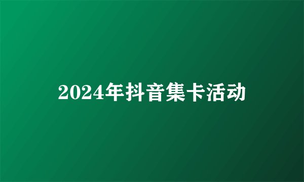 2024年抖音集卡活动