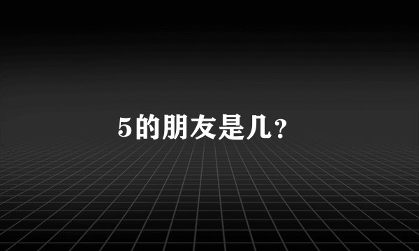 5的朋友是几？