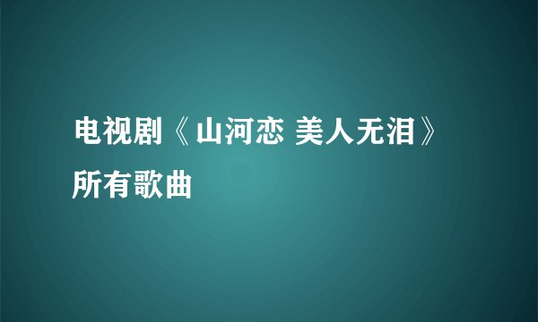 电视剧《山河恋 美人无泪》所有歌曲