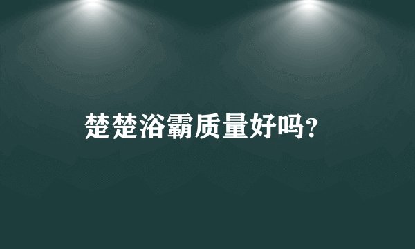 楚楚浴霸质量好吗？