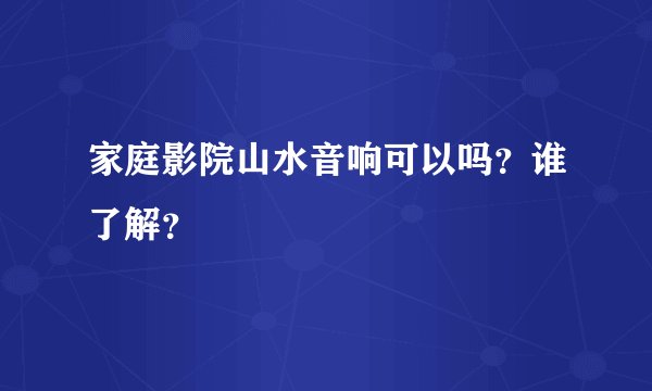 家庭影院山水音响可以吗?谁了解?