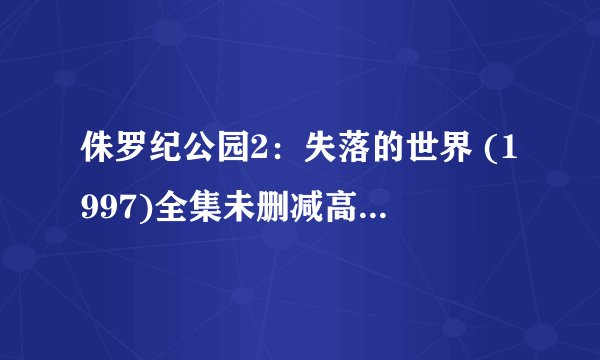 侏罗纪公园2:失落的世界 (1997)全集未删减高清版免费下载