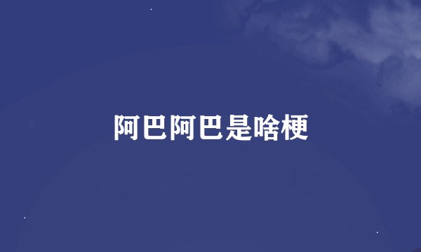 阿巴阿巴是啥梗